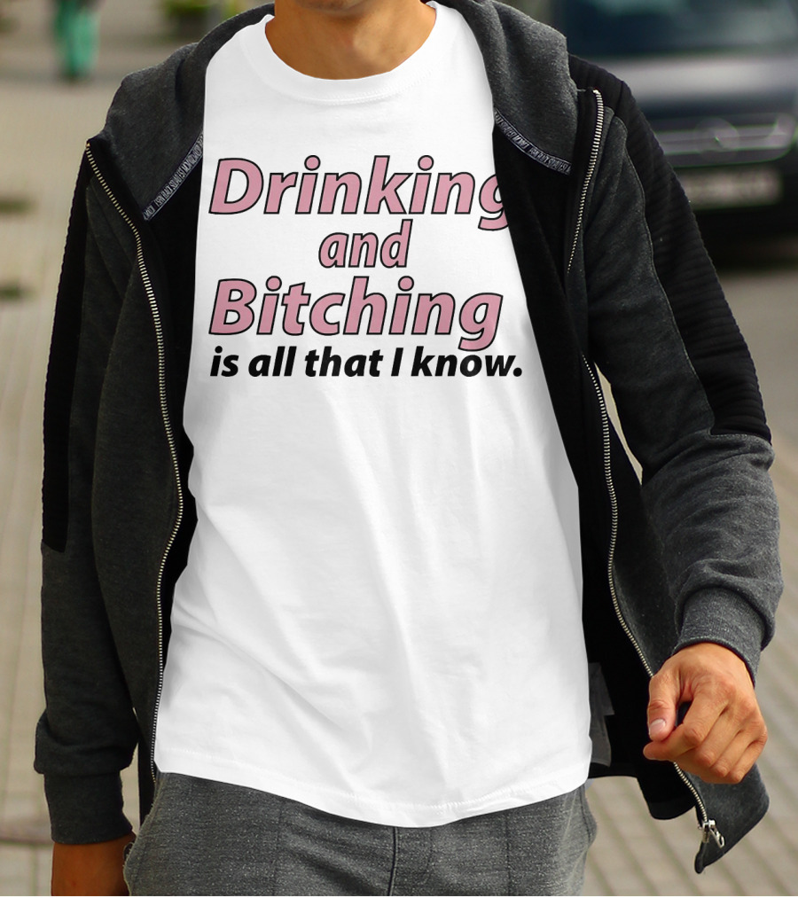 Drinking And Bitching Is All That I Know T-Shirt