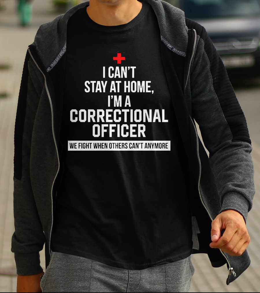 I Can't Stay At Home I'm A Correctional Officer We Fight When Others Can't Anymore T-Shirt