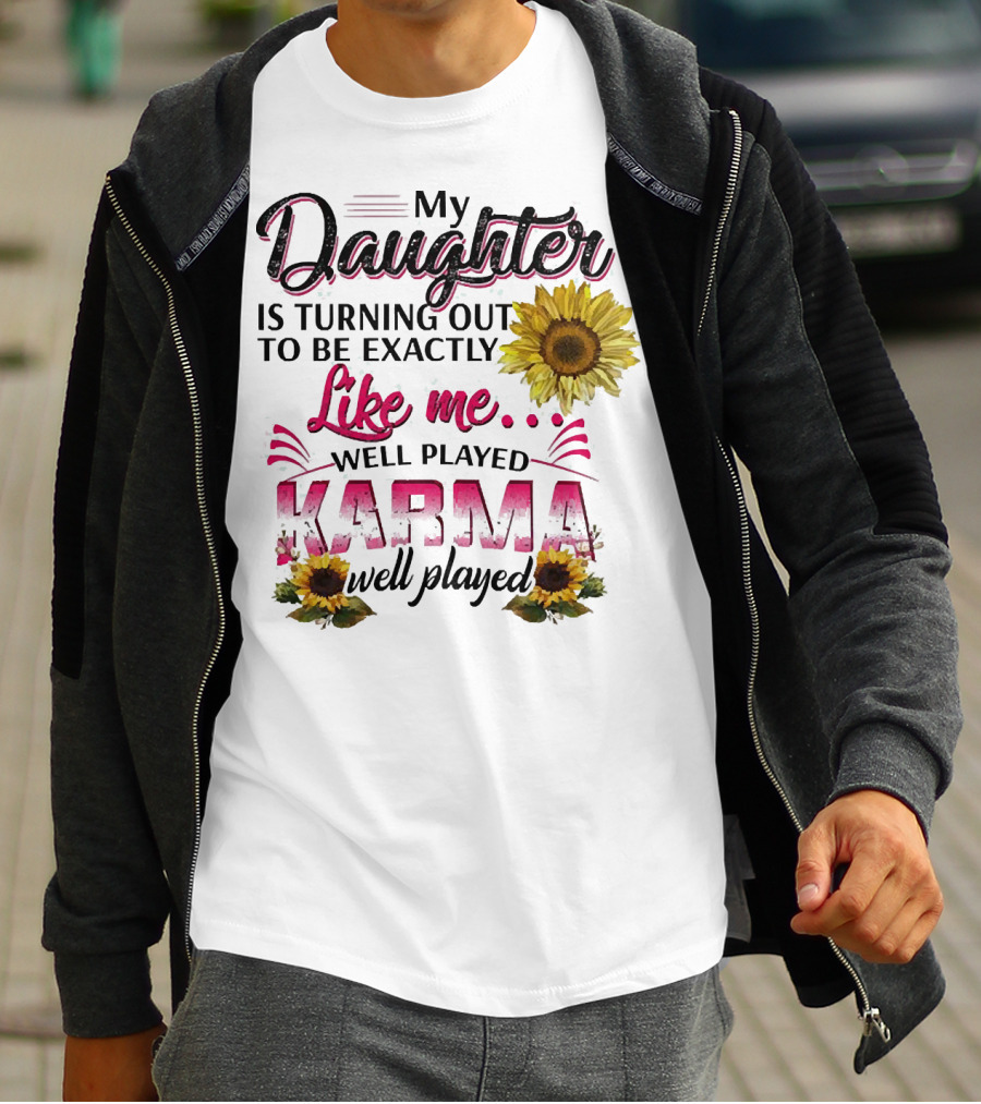 My Daughter Is Turning Out To Be Exactly Like Me Well Played Karma Sunflower T-Shirt