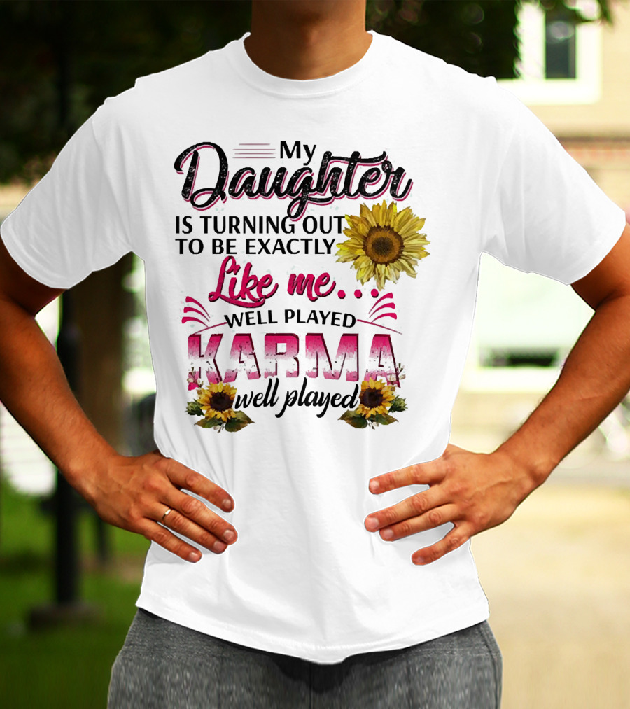 My Daughter Is Turning Out To Be Exactly Like Me Well Played Karma Sunflower T-Shirt