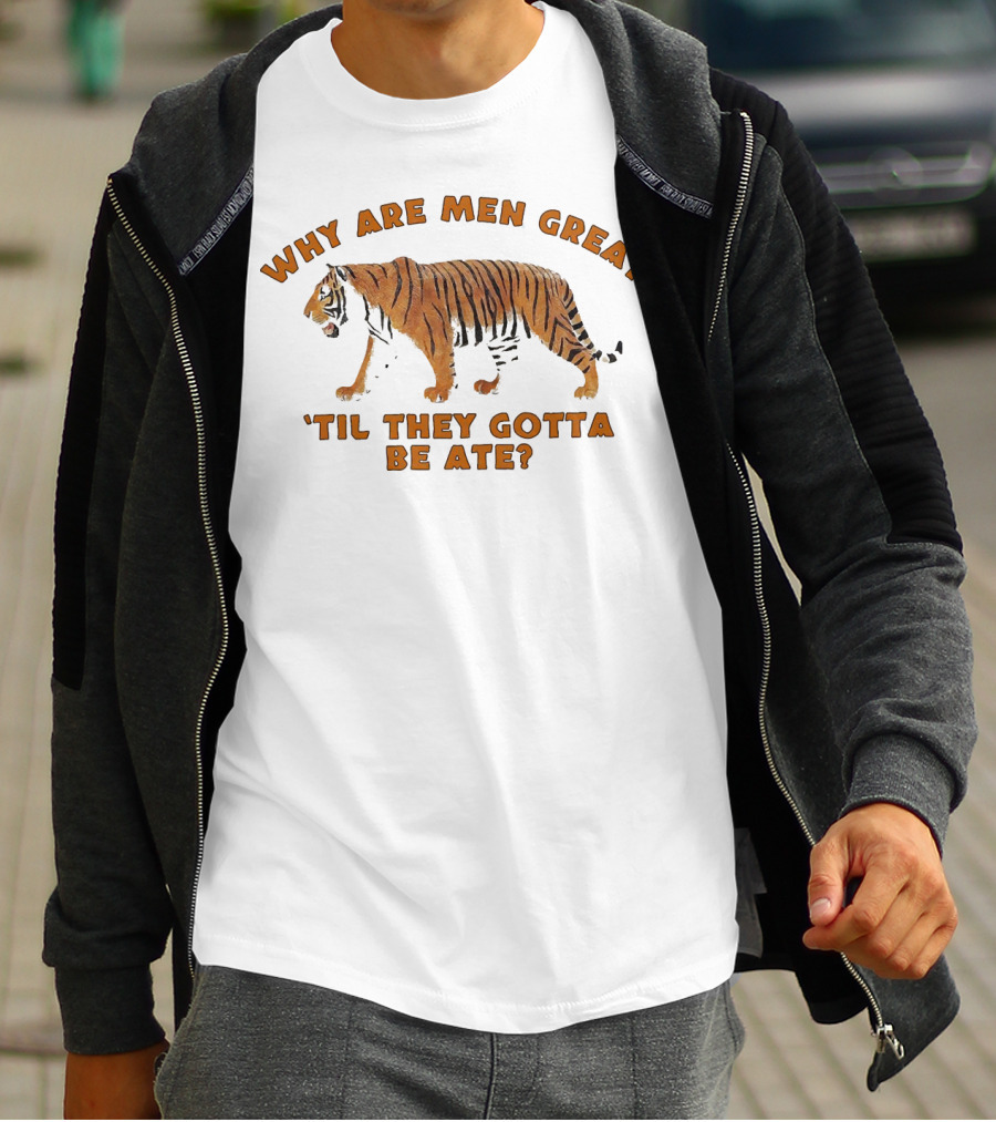 Why Are Men Great 'Til They Gotta Be Ate Tiger T-Shirt