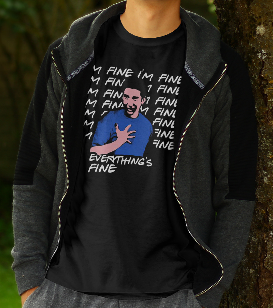 I'm Fine I'm Fine I'm Fine Everything's Fine Ross Geller T-Shirt