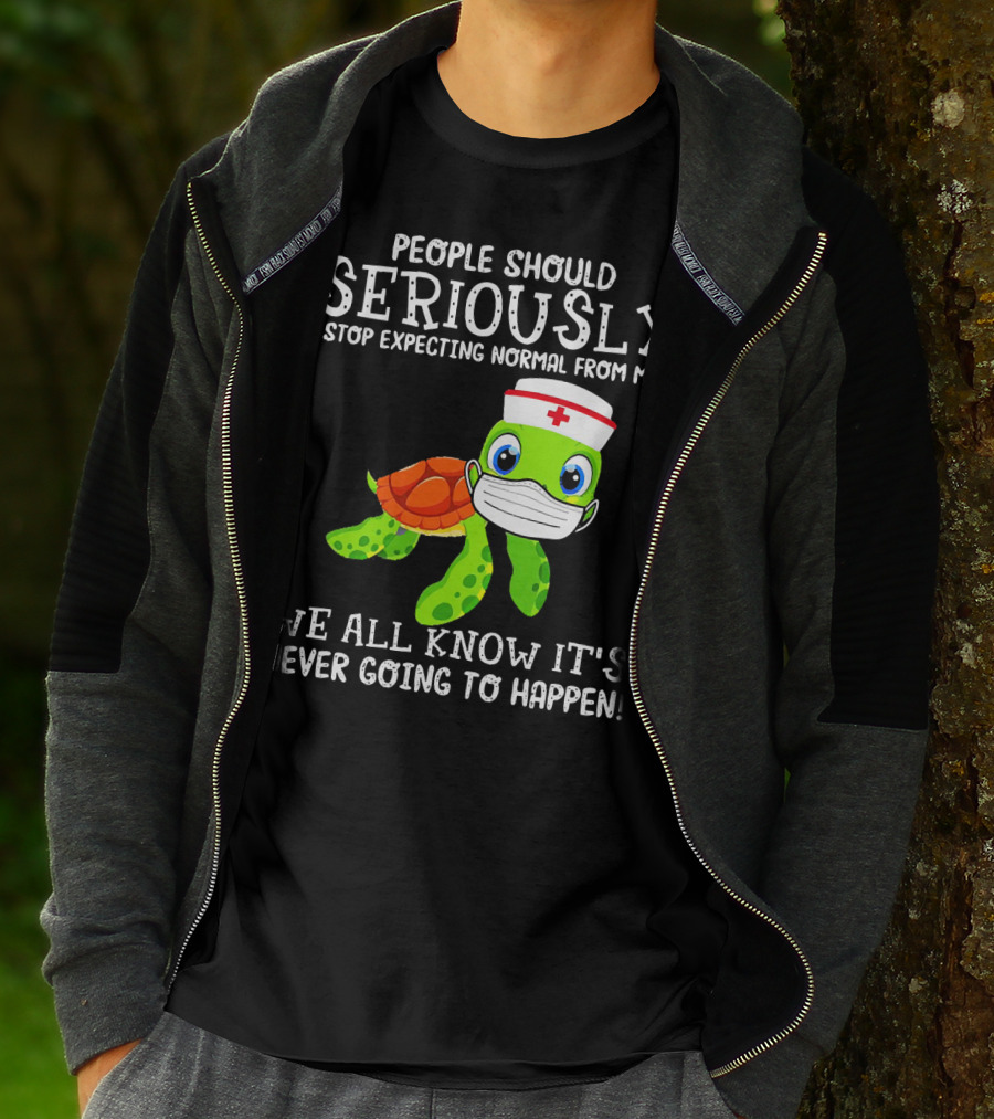 People Should Seriously Stop Expecting Normal Turtle Nurse We All Know It's Never Going To Happen T-Shirt