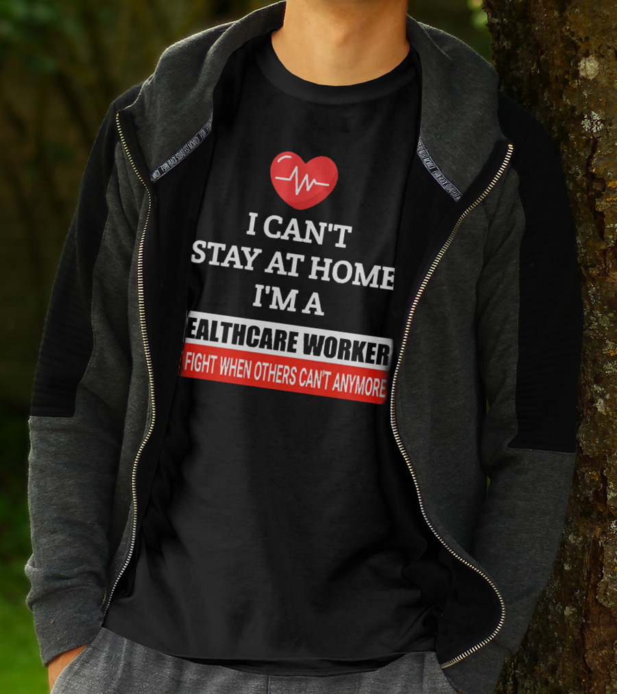 I Can't Stay At Home I'm A Healthcare Worker We Fight When Others Can't Anymore T-Shirt