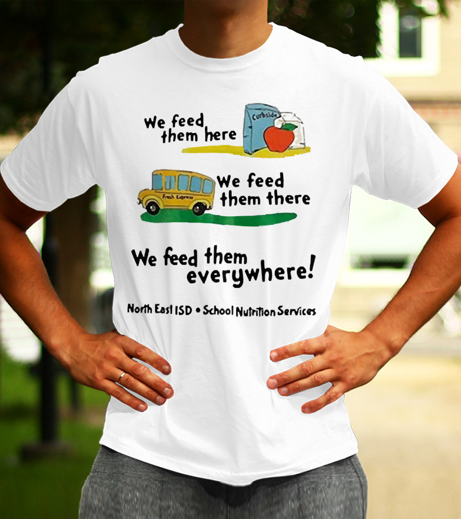 We Feed Them Here There Everywhere North East ISD School Nutrition Services Curbside Fresh Express T-Shirt