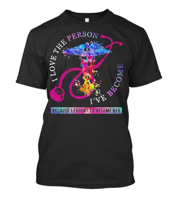 Nurse Caduceus I Love The Person I've Become Because I Fought To Become Her T-Shirt