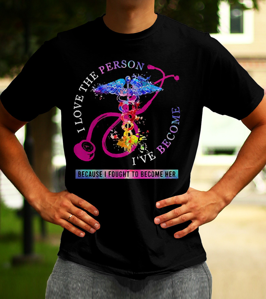 Nurse Caduceus I Love The Person I've Become Because I Fought To Become Her T-Shirt