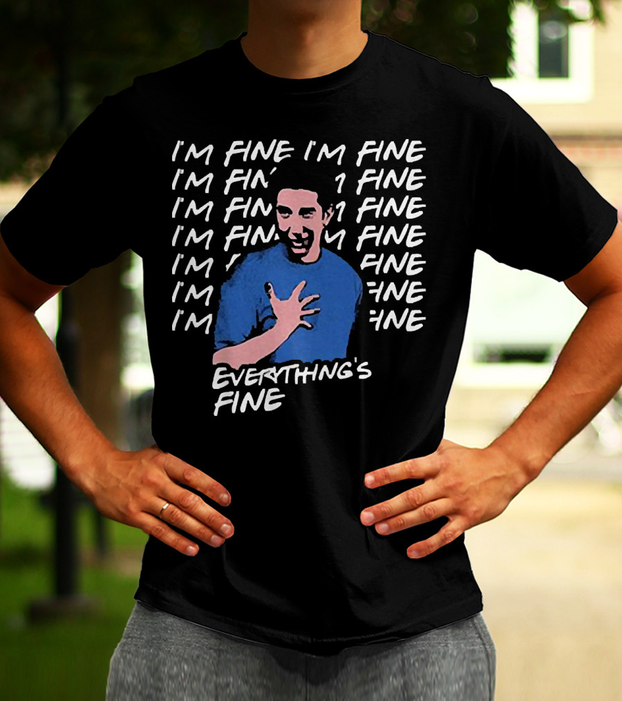 Ross Geller I'm Fine I'm Fine Everything's Fine Meme T-Shirt