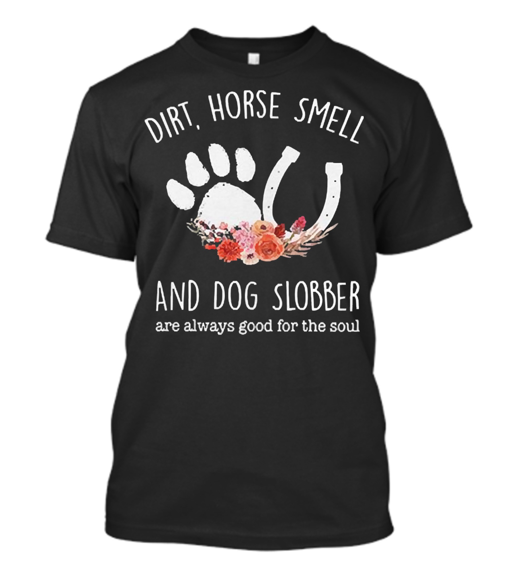 Dirt Horse Smell And Dog Slobber With Floral Hoofprint And Horseshoe Touch The Soul T-Shirt