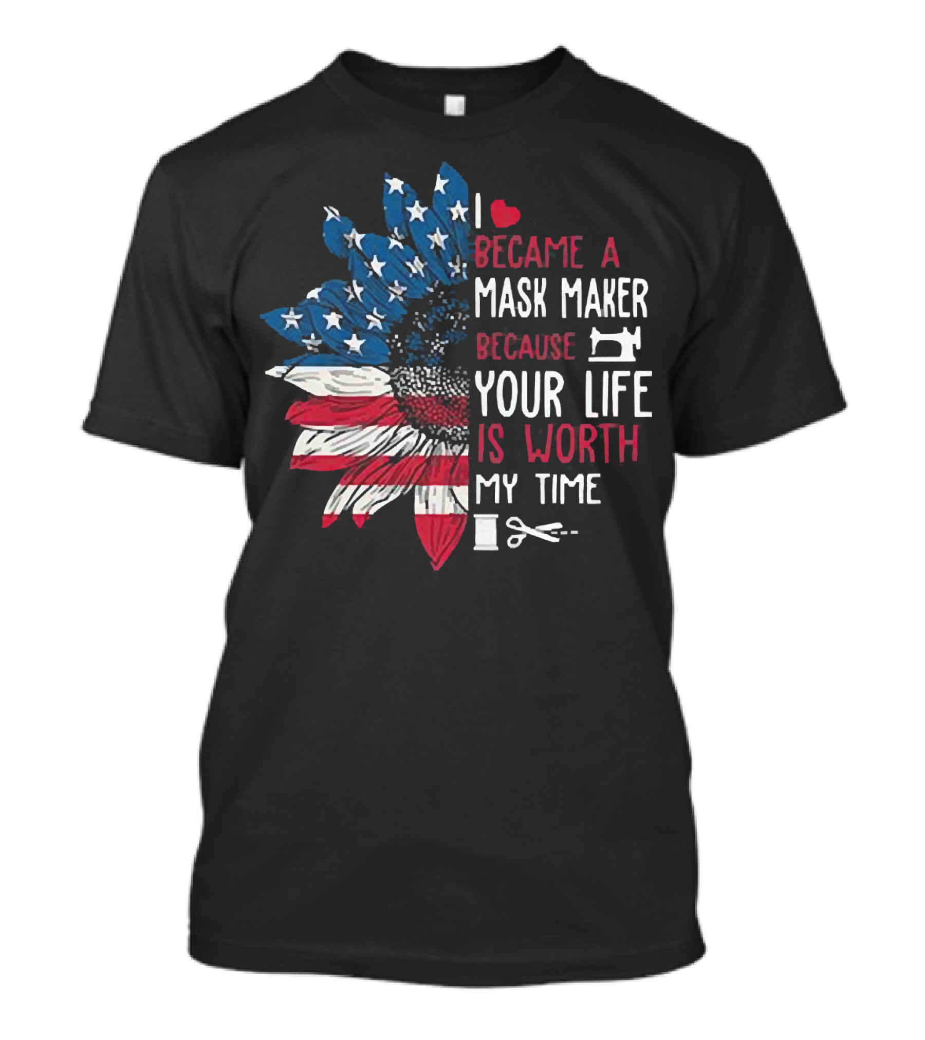 I Love Became A Mask Maker Because Your Life Is Worth My Time Flower America Flag T-Shirt