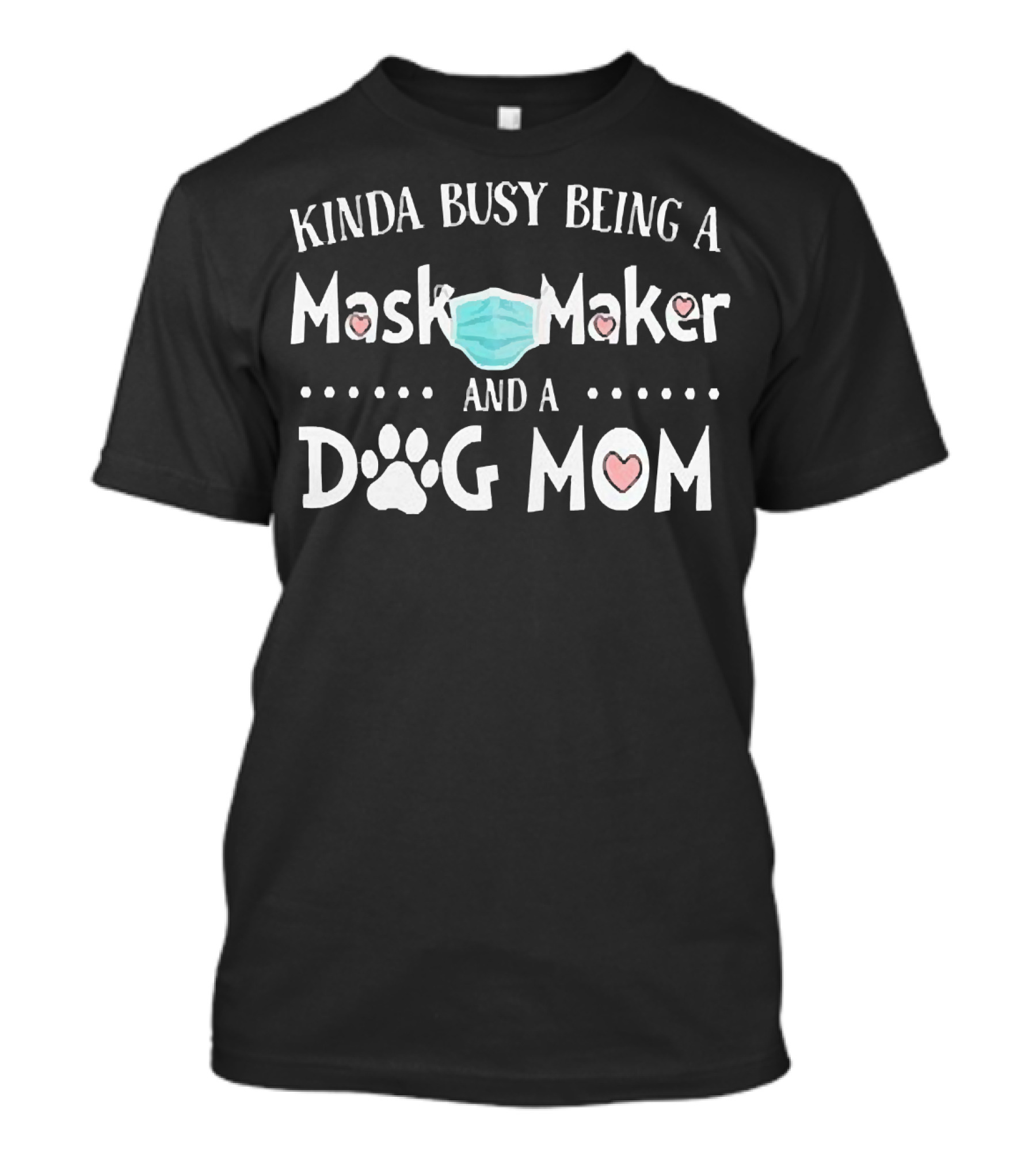 Kinda Busy Being A Mask Maker And A Dog Mom T-Shirt