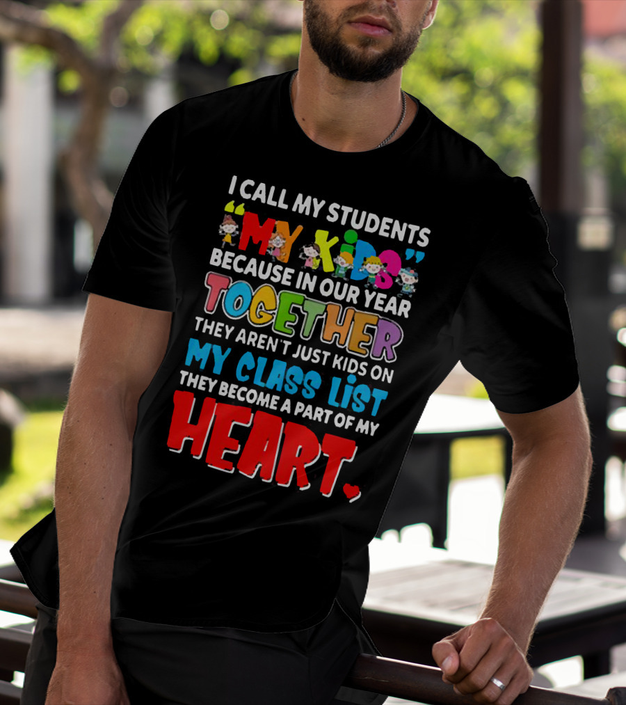I Call My Students My Kids Because In Our Year Together They Aren't Just Kids On My Class List They Become A Part Of My Heart T-Shirt