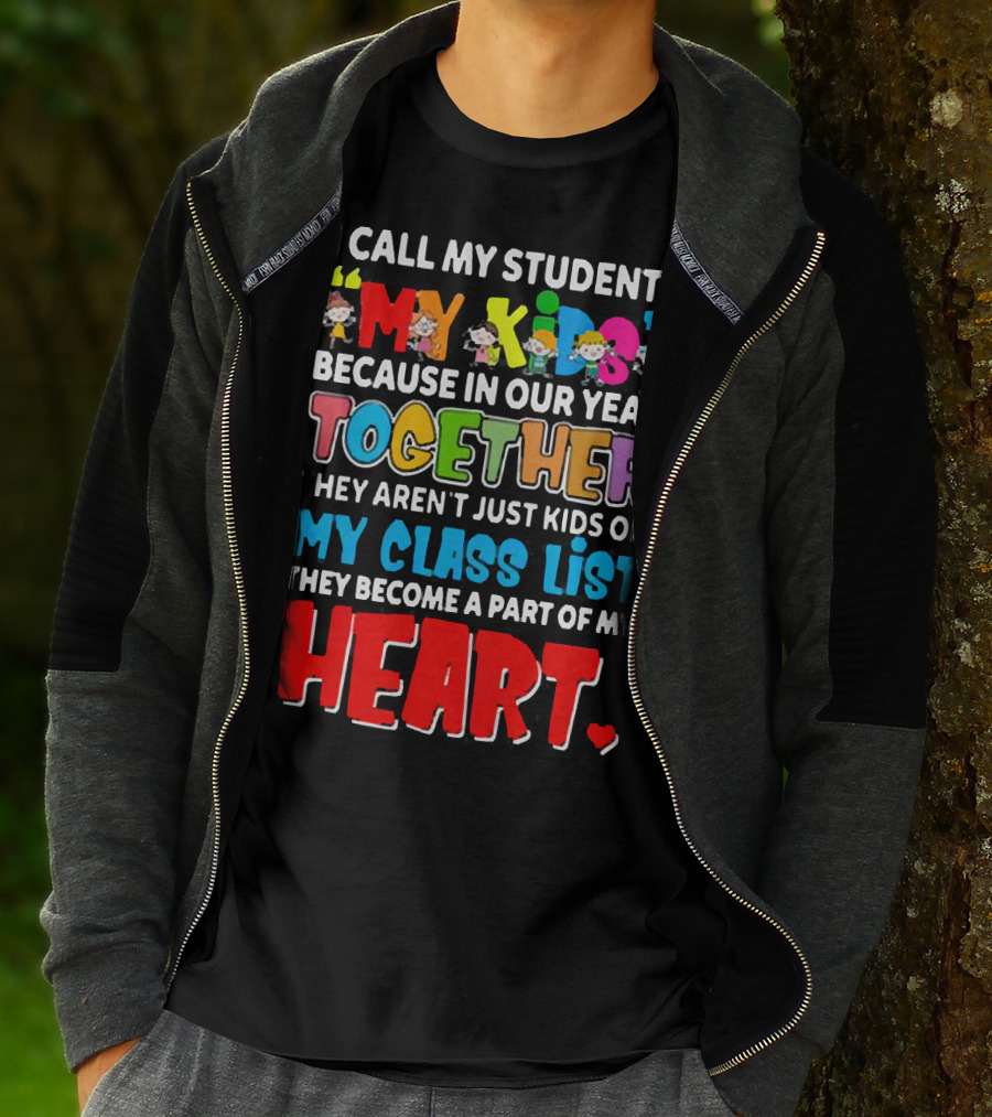 I Call My Students My Kids Because In Our Year Together They Aren't Just Kids On My Class List They Become A Part Of My Heart T-Shirt