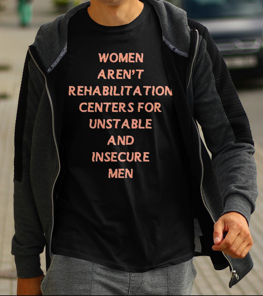 Women Aren't Rehabilitation Centers For Unstable And Insecure Men T-Shirt