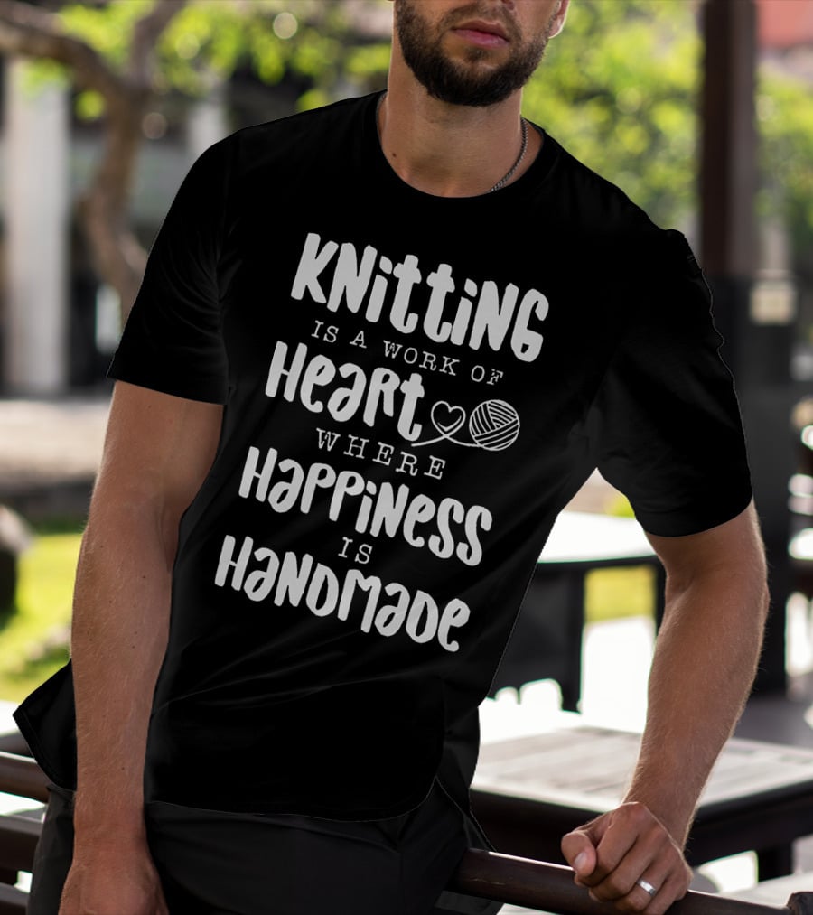 Knitting Is A Work Of Heart Where Happiness Is Handmade With Yarn And Heart Image T-Shirt