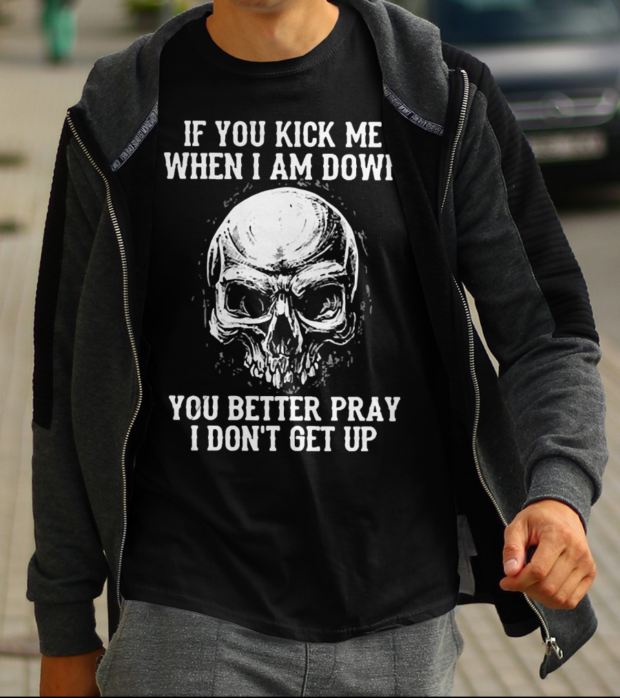 If You Kick Me When I Am Down You Better Pray I Don't Get Up Skull T-Shirt
