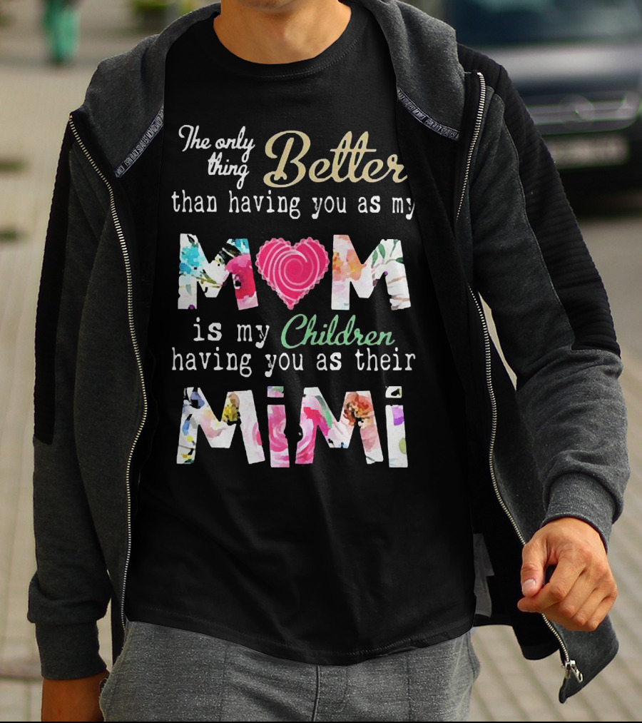 The Only Thing Better Than Having You As My Mom Is My Children Having You As Their Mimi Floral Heart T-Shirt