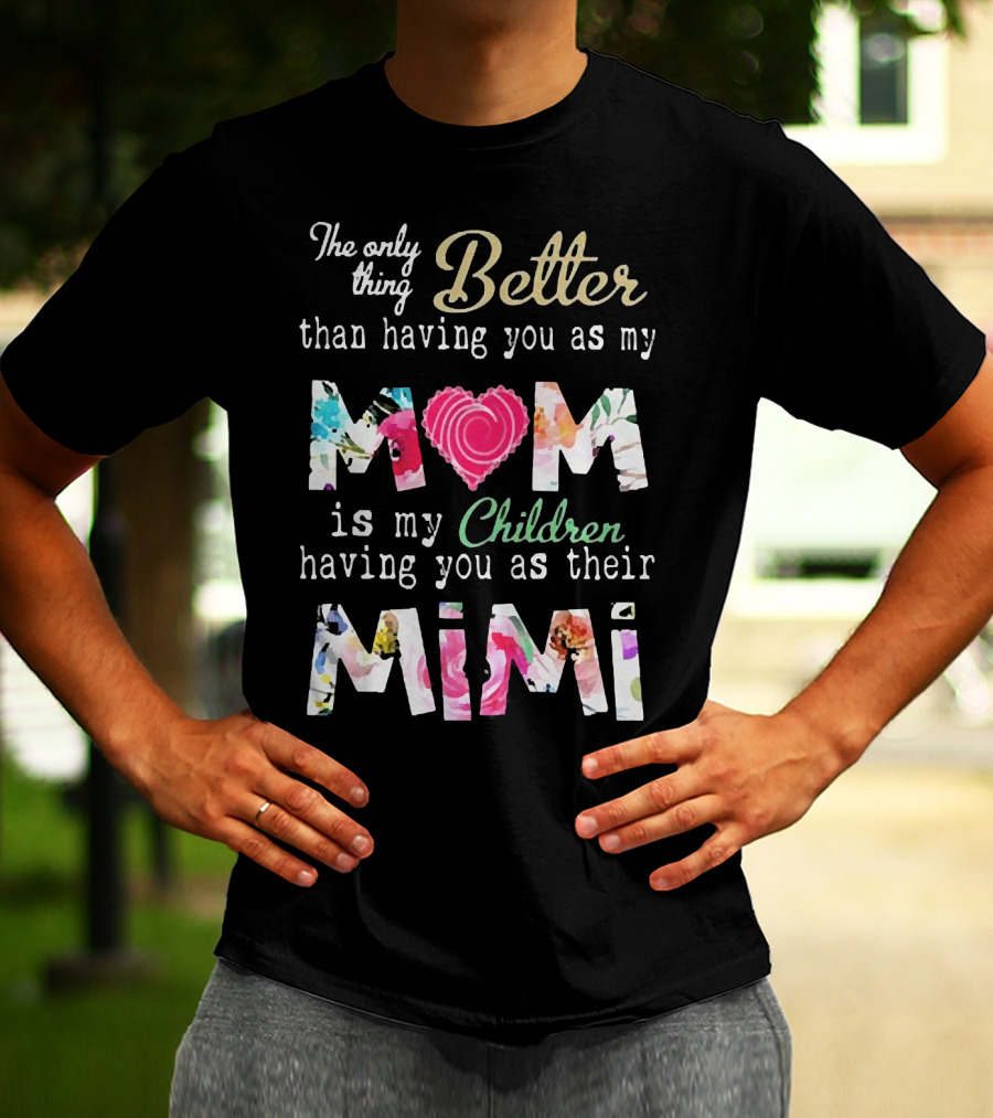 The Only Thing Better Than Having You As My Mom Is My Children Having You As Their Mimi Floral Heart T-Shirt
