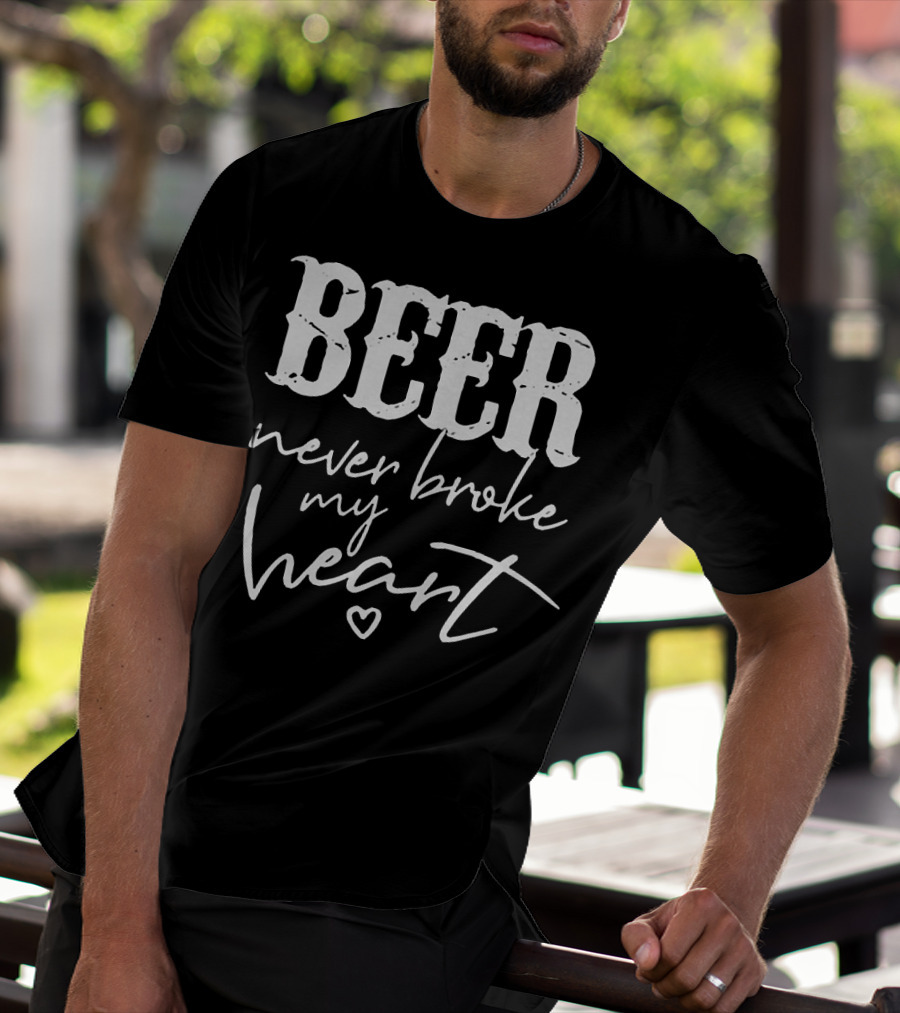 Beer Never Broke My Heart Funny T-Shirt