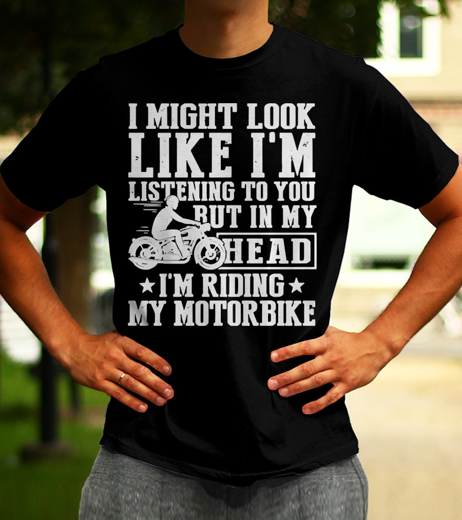 I Might Look Like I'm Listening To You But In My Head I'm Riding My Motorbike T-Shirt