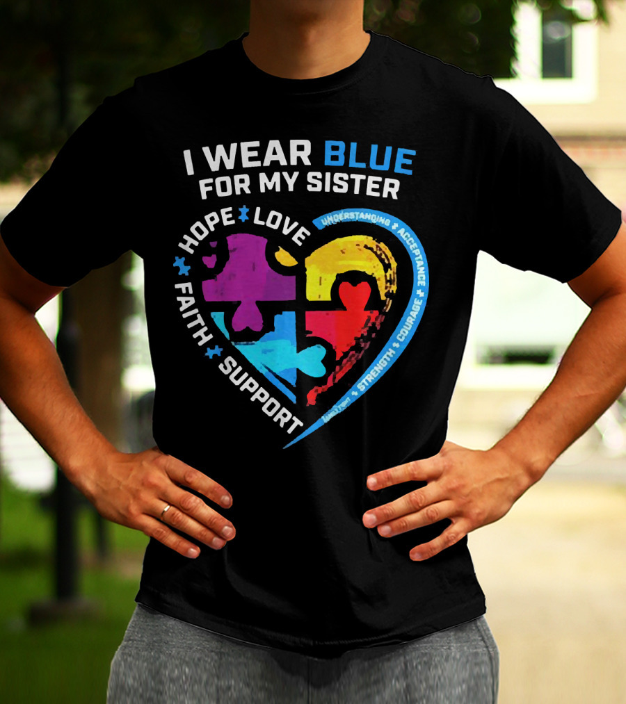 I Wear Blue For My Sister Autism Awareness Hope Love Faith Support Understanding Acceptance Strength Courage T-Shirt