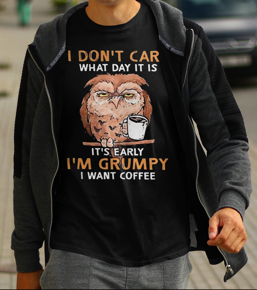 I Don't Care What Day It Is It's Early I'm Grumpy I Want Coffee Owl With Mug T-Shirt