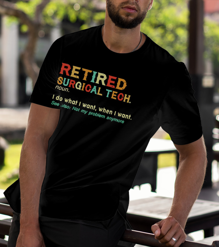 RETIRED SURGICAL TECH Noun I Do What I Want When I Want See Also Not My Problem Anymore T-Shirt