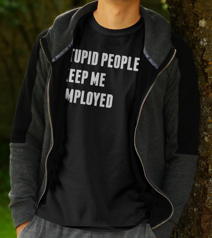 Stupid People Keep ME Employed T-Shirt