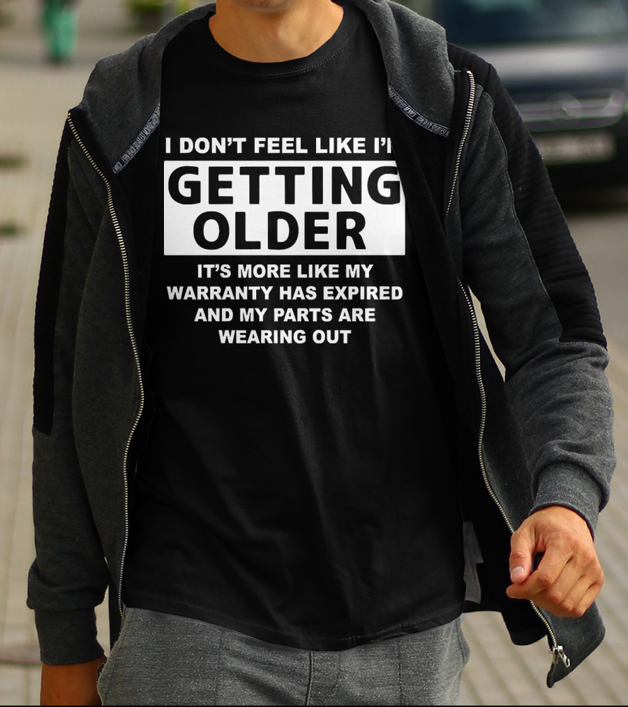 I Don’t Feel Like I’m Getting Older It's More Like My Warranty Has Expired And My Parts Are Wearing Out T-Shirt