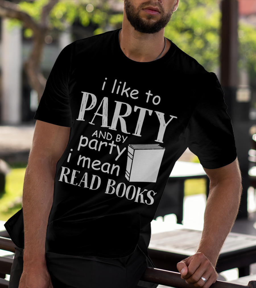 I Like To Party And By Party I Mean Read Books With Book T-Shirt