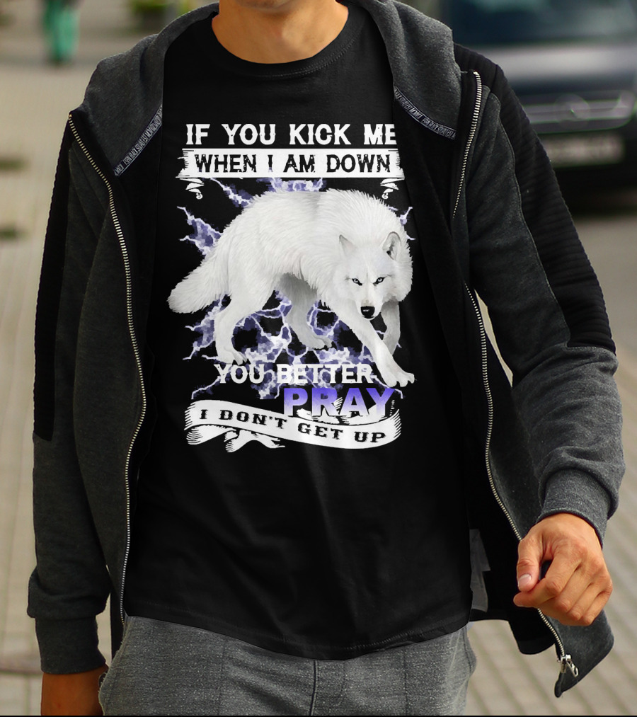 If You Kick Me When I Am Down You Better Pray I Don't Get Up Wolf T-Shirt