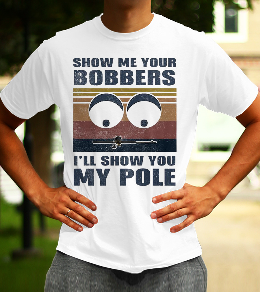Show Me Your Bobbers I'll Show You My Pole Retro Fishing Eyes And Fishing Rod T-Shirt