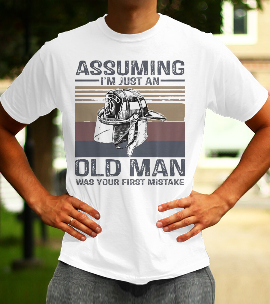 Assuming I'm Just An Old Man Firefighter Helmet Was Your First Mistake T-Shirt