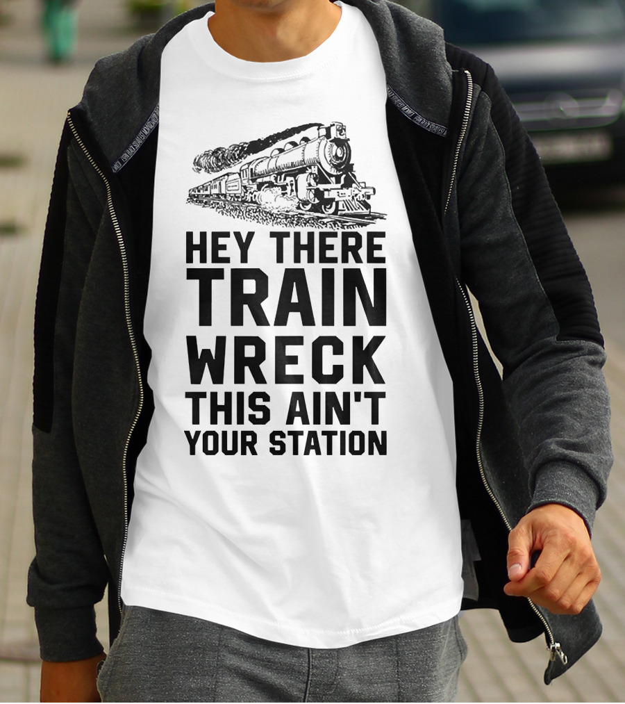 Hey There Train Wreck This Ain't Your Station Steam Locomotive T-Shirt