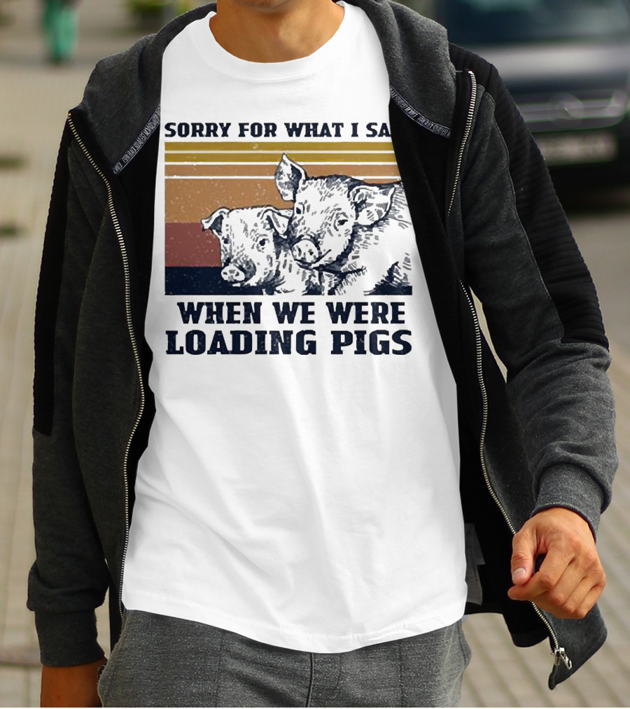 Sorry For What I Said When We Were Loading Pigs T-Shirt