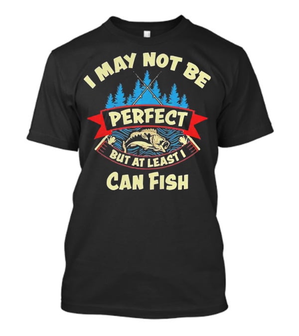 I May Not Be Perfect But At Least I Can Fish Bass Rods Forest T-Shirt