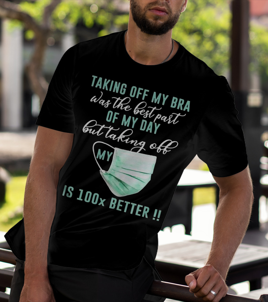 Taking Off My Bra Was The Best Part Of My Day But Taking Off My Mask Is 100x Better T-Shirt