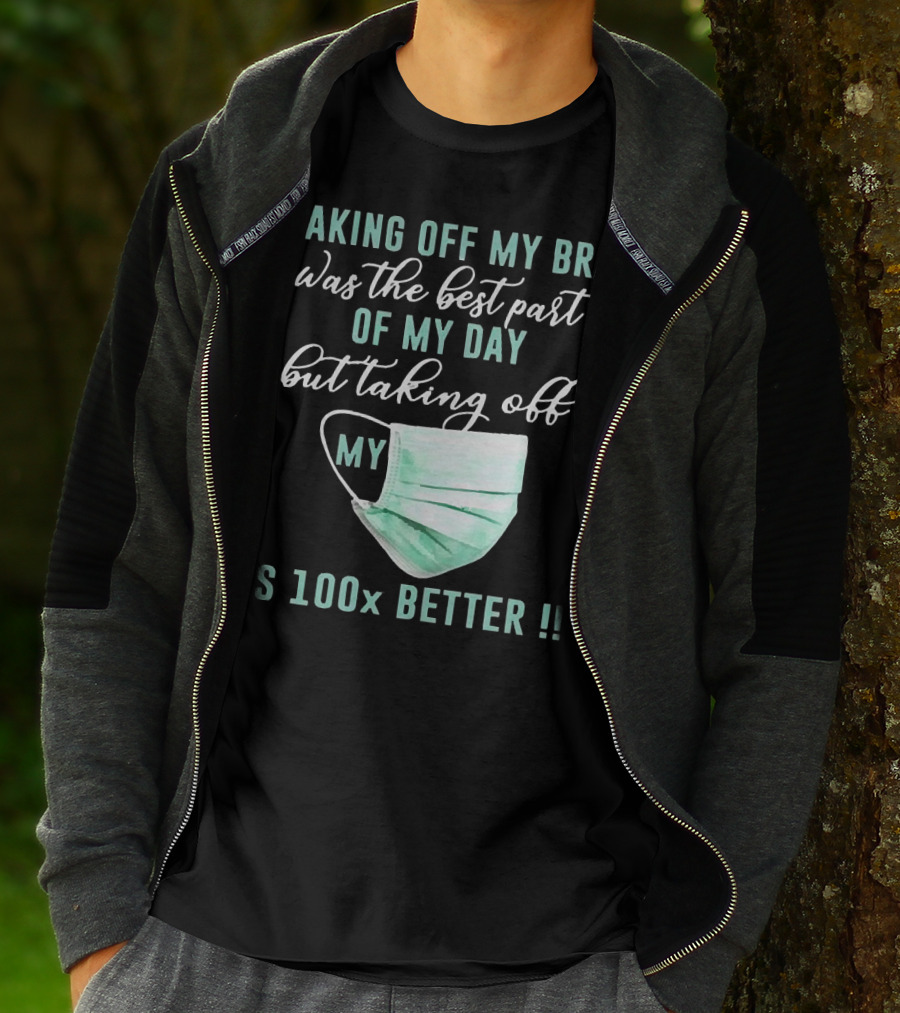 Taking Off My Bra Was The Best Part Of My Day But Taking Off My Mask Is 100x Better T-Shirt