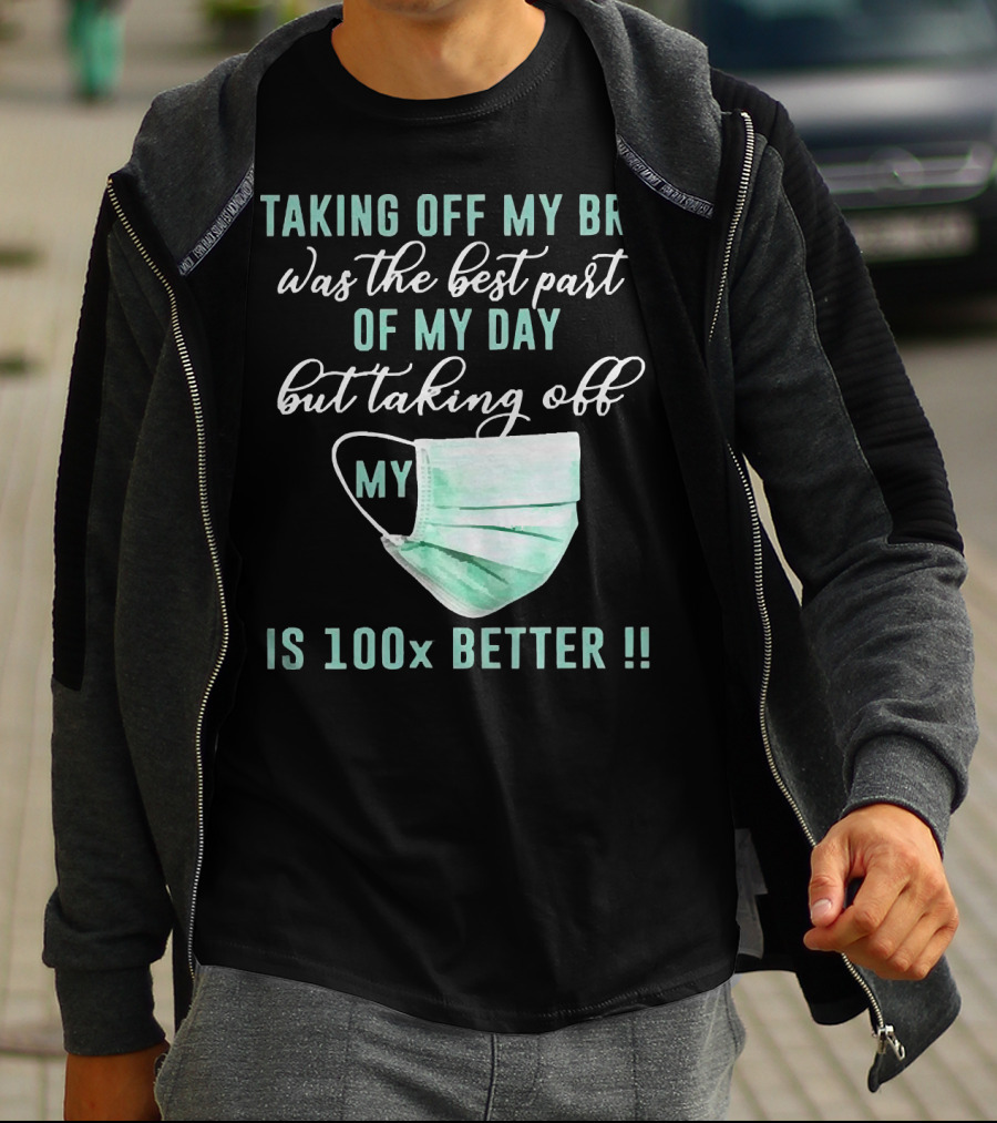 Taking Off My Bra Was The Best Part Of My Day But Taking Off My Mask Is 100x Better T-Shirt