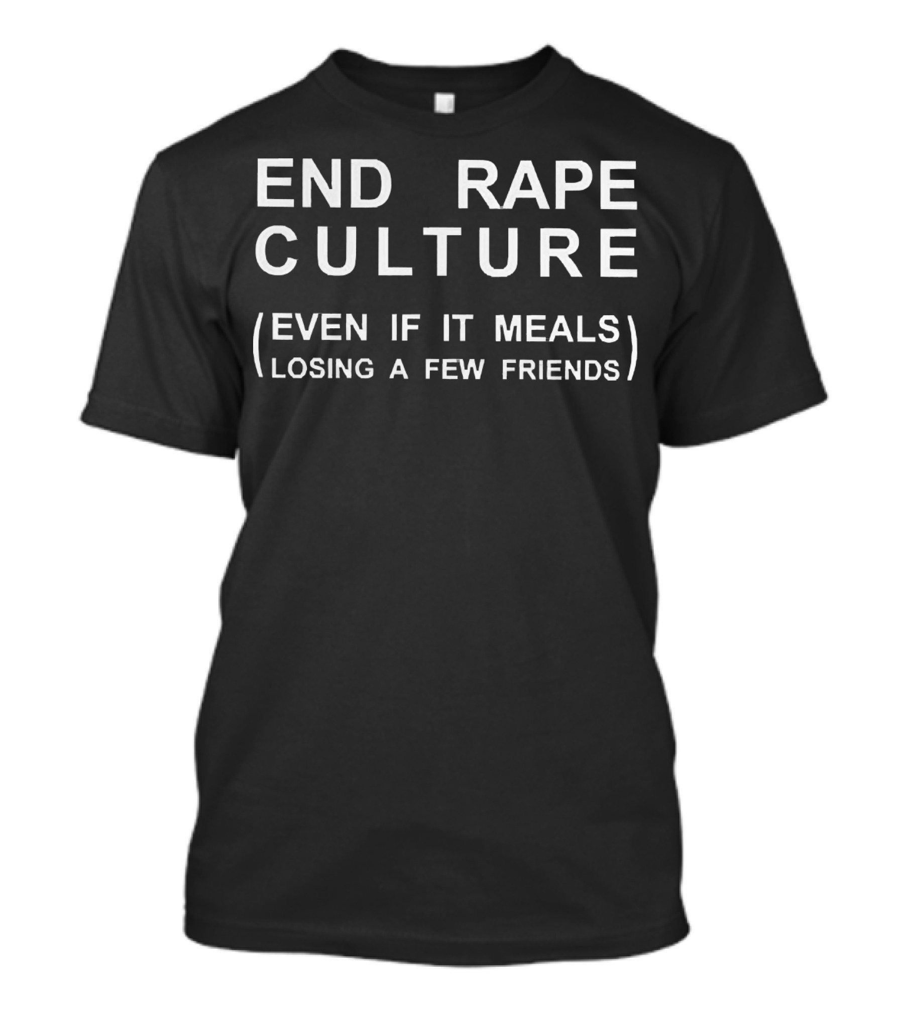 End Rape Culture Even If It Means Losing A Few Friends T-Shirt