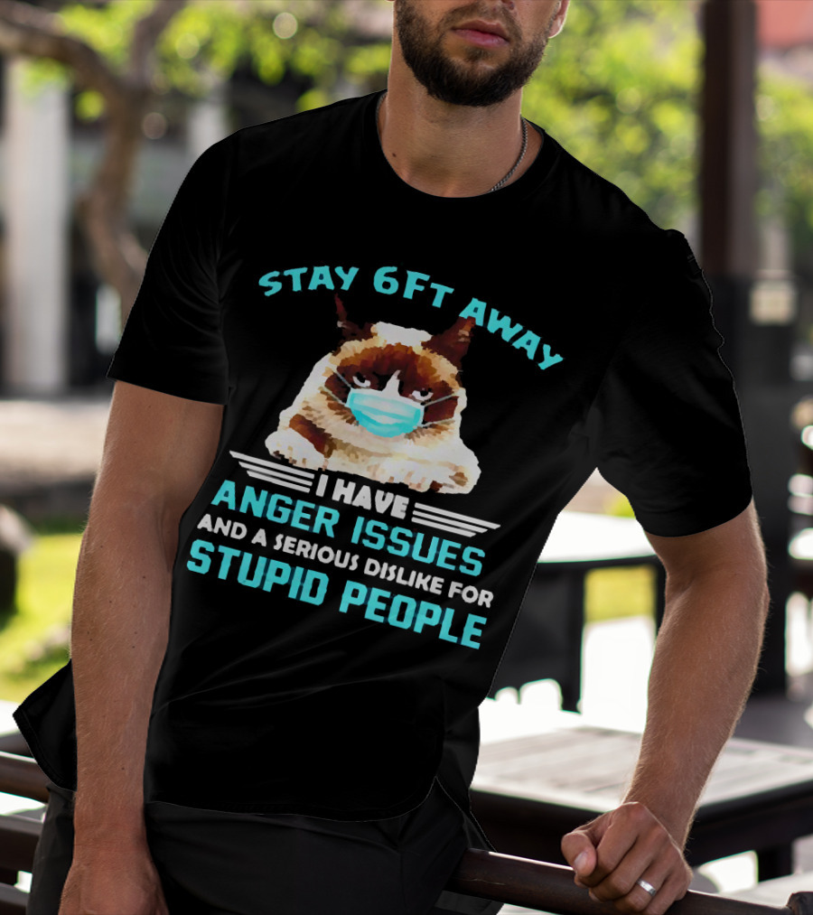 Stay 6Ft Away I Have Anger Issues And A Serious Dislike For Stupid People Cat Mask T-Shirt