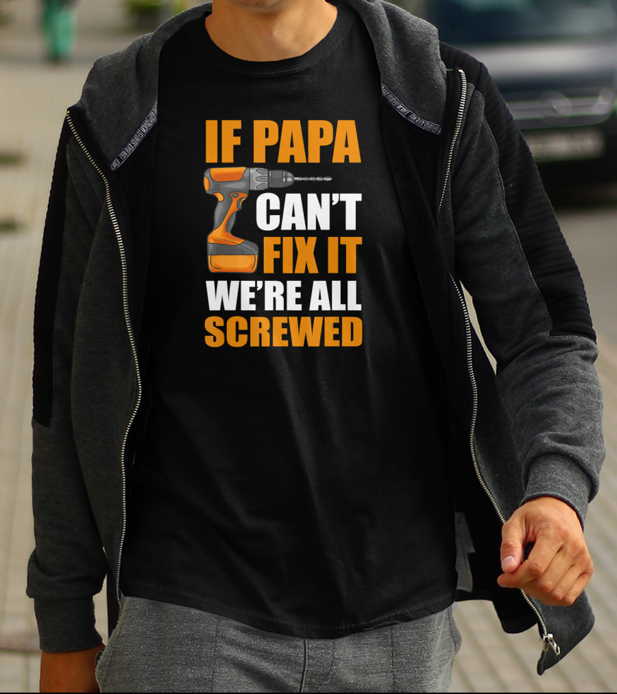 IF PAPA CAN'T FIX IT WE'RE ALL SCREWED WITH DRILL T-Shirt