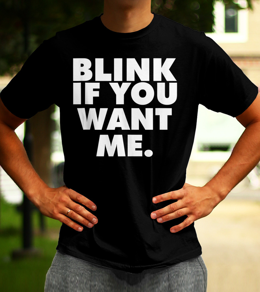 BLINK IF YOU WANT ME T-Shirt