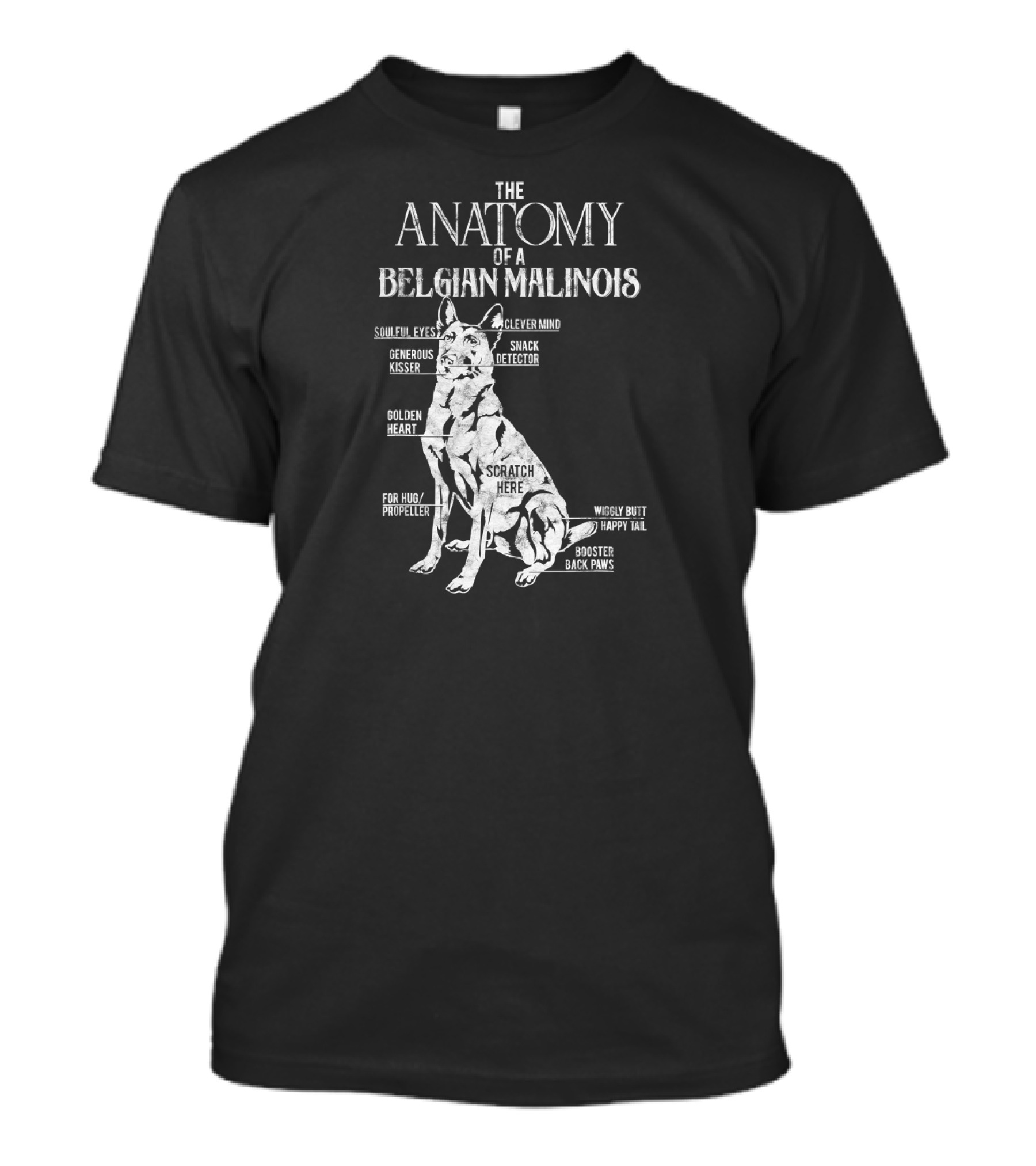 The Anatomy Of A Belgian Malinois Soulful Eyes Clever Mind Generous Kisser Snack Detector Golden Heart Scratch Here For Hug Propeller Wiggly Butt Happy Tail Booster Back Paws T-Shirt