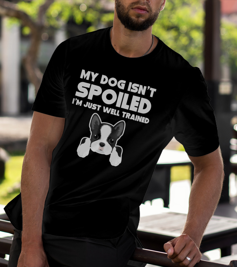 My Dog Isn't Spoiled I'm Just Well Trained Boston Terrier T-Shirt