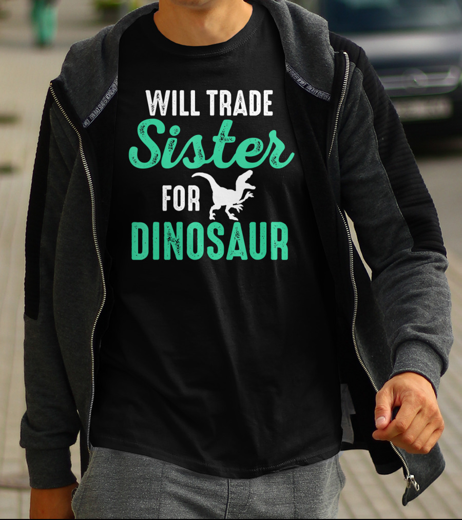 Will Trade Sister For Dinosaur Who Love Dinosaurs T-Shirt