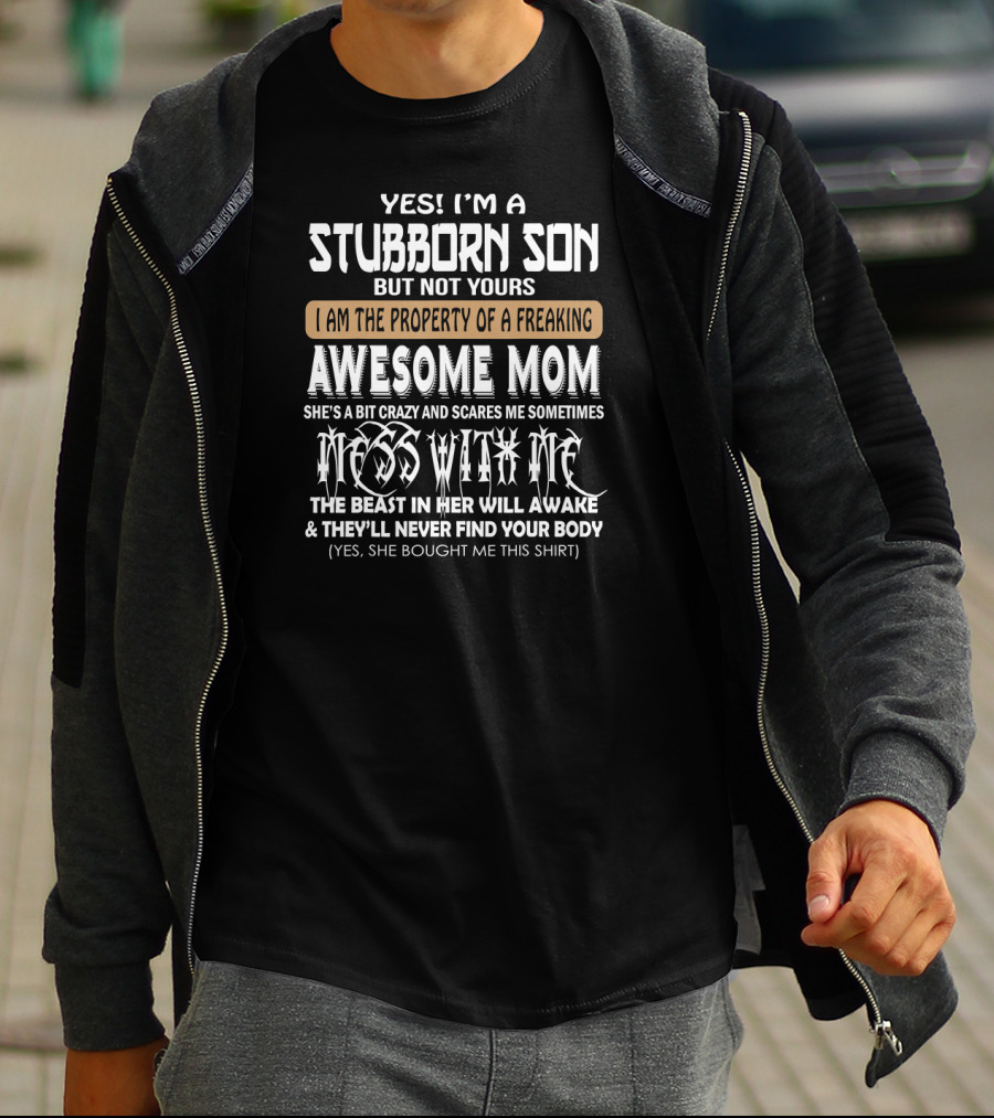 Yes I'm A Stubborn Son Not Yours Property Of A Freaking Awesome Mom Bit Crazy Scares Me Sometimes Mess With Me Beast Will Awake Never Find Your Body T-Shirt