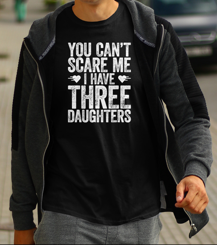 You Can’t Scare Me I Have Three Daughters Hearts T-Shirt