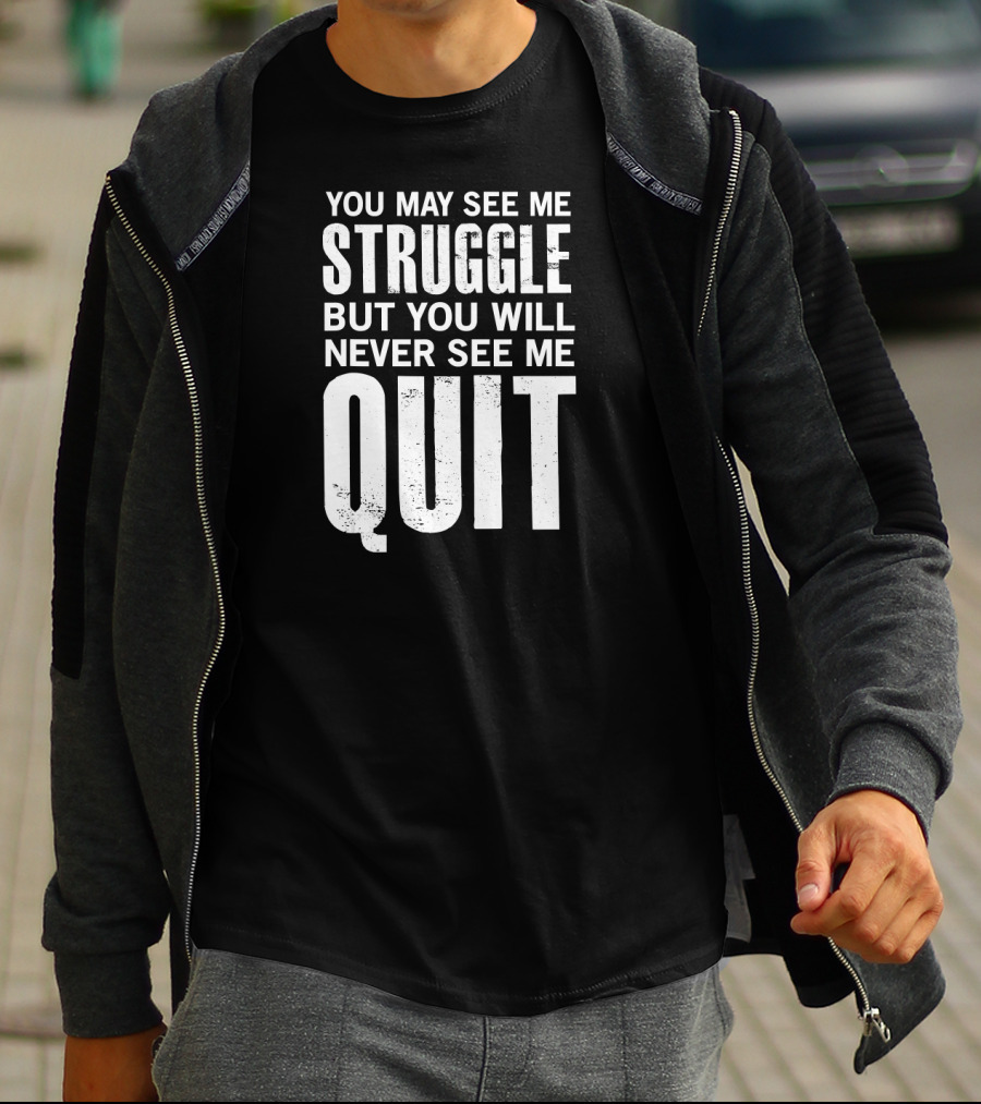 You May See Me Struggle But You Will Never See Me Quit Motivational Workout Sayings T-Shirt
