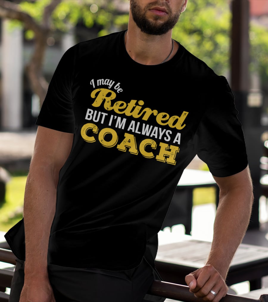 I May Be Retired But I'm Always A Coach T-Shirt